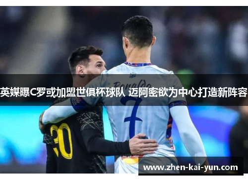 英媒曝C罗或加盟世俱杯球队 迈阿密欲为中心打造新阵容