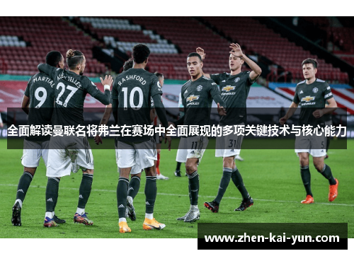 全面解读曼联名将弗兰在赛场中全面展现的多项关键技术与核心能力