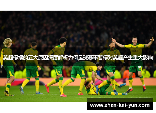 英超停摆的五大原因深度解析为何足球赛事暂停对英超产生重大影响