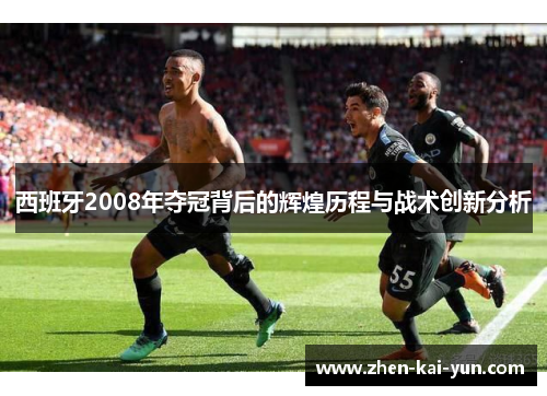 西班牙2008年夺冠背后的辉煌历程与战术创新分析