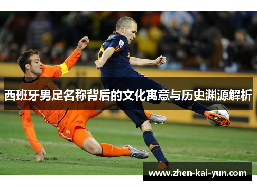 西班牙男足名称背后的文化寓意与历史渊源解析