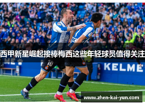 西甲新星崛起接棒梅西这些年轻球员值得关注