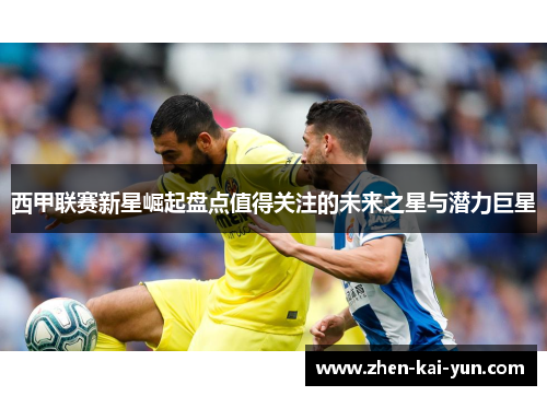 西甲联赛新星崛起盘点值得关注的未来之星与潜力巨星