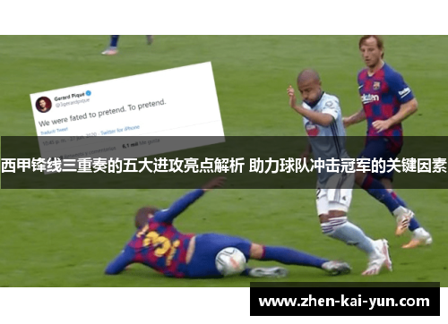 西甲锋线三重奏的五大进攻亮点解析 助力球队冲击冠军的关键因素