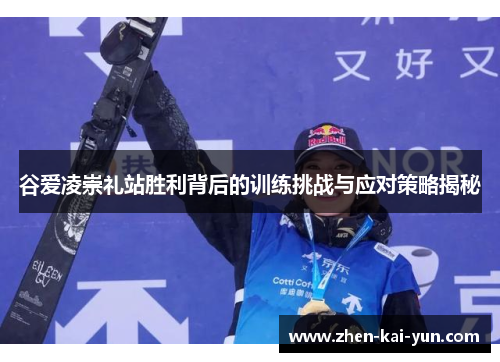 谷爱凌崇礼站胜利背后的训练挑战与应对策略揭秘