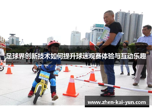 足球界创新技术如何提升球迷观赛体验与互动乐趣