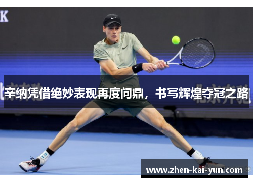 辛纳凭借绝妙表现再度问鼎,书写辉煌夺冠之路 辛纳凭借绝妙表现再度问鼎,书写辉煌夺冠之路