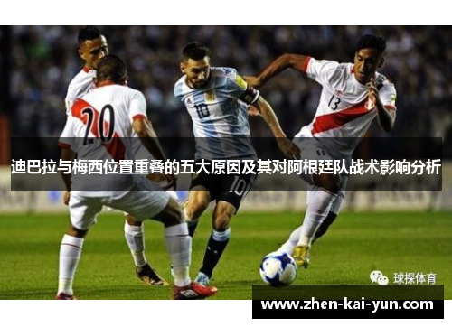 迪巴拉与梅西位置重叠的五大原因及其对阿根廷队战术影响分析