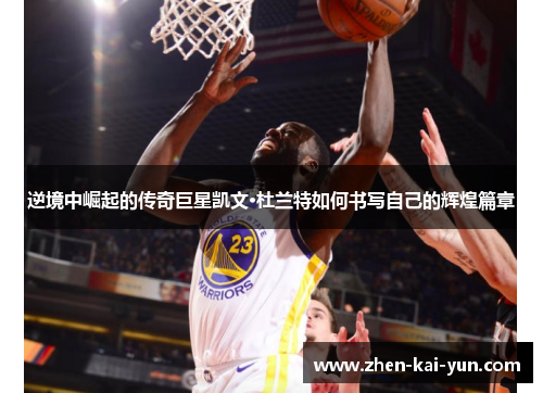 逆境中崛起的传奇巨星凯文·杜兰特如何书写自己的辉煌篇章