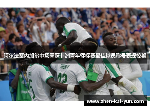 阿尔法塞内加尔中场荣获非洲青年锦标赛最佳球员称号表现惊艳