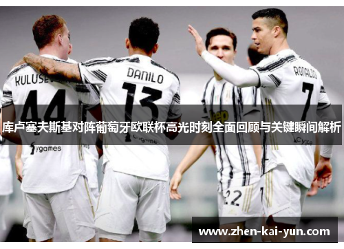 库卢塞夫斯基对阵葡萄牙欧联杯高光时刻全面回顾与关键瞬间解析