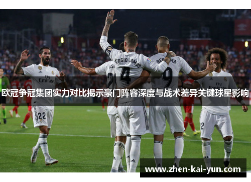 欧冠争冠集团实力对比揭示豪门阵容深度与战术差异关键球星影响