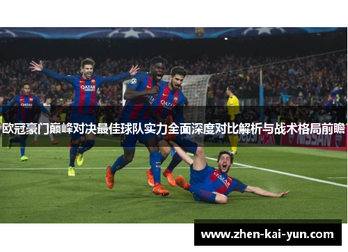 欧冠豪门巅峰对决最佳球队实力全面深度对比解析与战术格局前瞻