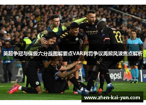 英超争冠与保级六分战图解要点VAR判罚争议再掀风波焦点解析