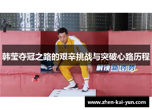韩莹夺冠之路的艰辛挑战与突破心路历程