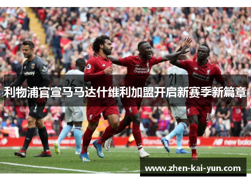 利物浦官宣马马达什维利加盟开启新赛季新篇章