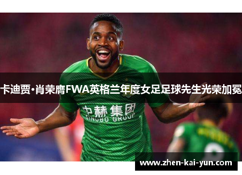 卡迪贾·肖荣膺FWA英格兰年度女足足球先生光荣加冕 卡迪贾·肖荣膺FWA英格兰年度女足足球先生光荣加冕