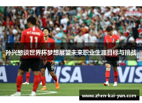 孙兴慜谈世界杯梦想展望未来职业生涯目标与挑战 孙兴慜谈世界杯梦想展望未来职业生涯目标与挑战