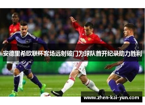 安德里希欧联杯客场远射破门为球队首开纪录助力胜利 安德里希欧联杯客场远射破门为球队首开纪录助力胜利