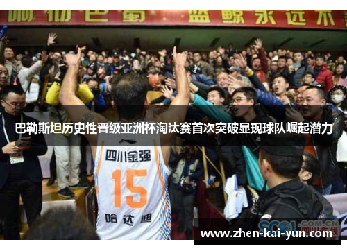 巴勒斯坦历史性晋级亚洲杯淘汰赛首次突破显现球队崛起潜力