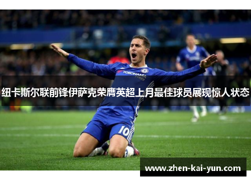 纽卡斯尔联前锋伊萨克荣膺英超上月最佳球员展现惊人状态